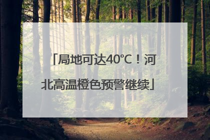 局地可达40℃！河北高温橙色预警继续