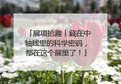 展项拾趣丨藏在中轴线里的科学密码，都在这个展里了！