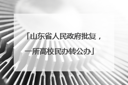 山东省人民政府批复，一所高校民办转公办