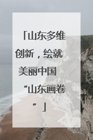 山东多维创新，绘就美丽中国 “山东画卷”