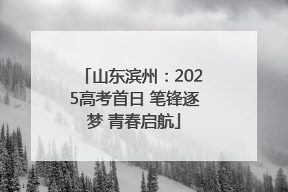 山东滨州：2025高考首日 笔锋逐梦 青春启航