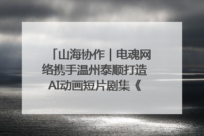 山海协作｜电魂网络携手温州泰顺打造AI动画短片剧集《寻梦泰顺》