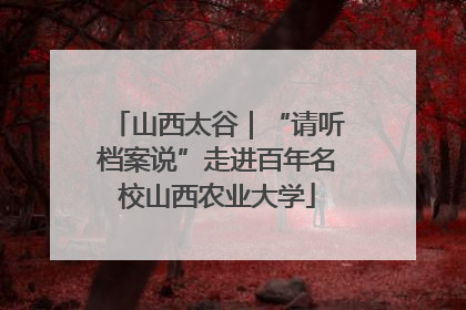 山西太谷｜“请听档案说”走进百年名校山西农业大学