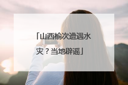 山西榆次遭遇水灾？当地辟谣