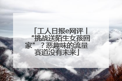 工人日报e网评丨“挑战送陌生女孩回家”？恶趣味的流量赛道没有未来
