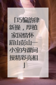巧编韵律新操，厚植家国情怀 眉山彭山一小室内课间操精彩亮相