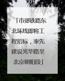 市郊铁路东北环线即将工程招标，率先建设光华路至北京朝阳段