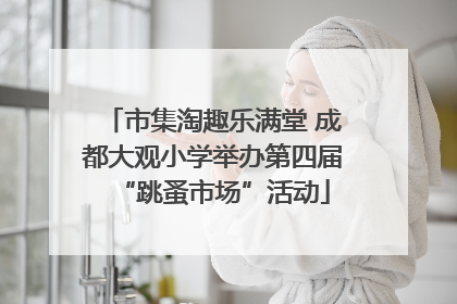 市集淘趣乐满堂 成都大观小学举办第四届“跳蚤市场”活动
