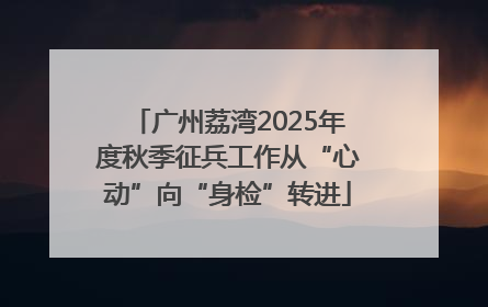 广州荔湾2025年度秋季征兵工作从“心动”向“身检”转进