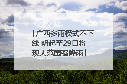 广西多雨模式不下线 明起至29日将现大范围强降雨