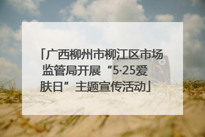 广西柳州市柳江区市场监管局开展“5·25爱肤日”主题宣传活动