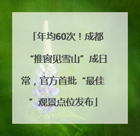 年均60次！成都“推窗见雪山”成日常，官方首批“最佳”观景点位发布