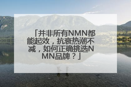 并非所有NMN都能起效，抗衰热潮不减，如何正确挑选NMN品牌？