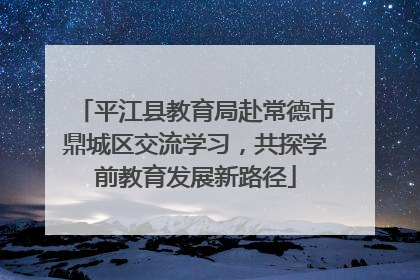 平江县教育局赴常德市鼎城区交流学习，共探学前教育发展新路径