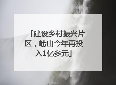 建设乡村振兴片区，崂山今年再投入1亿多元