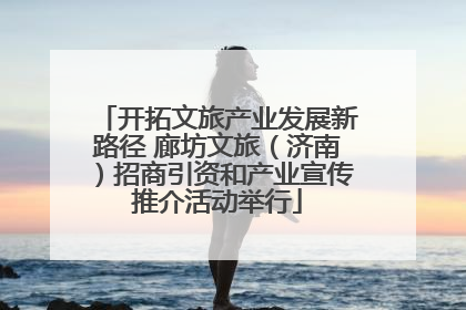 开拓文旅产业发展新路径 廊坊文旅（济南）招商引资和产业宣传推介活动举行