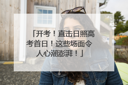 开考！直击日照高考首日！这些场面令人心潮澎湃！