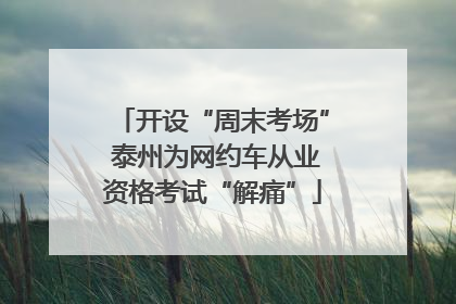 开设“周末考场” 泰州为网约车从业资格考试“解痛”