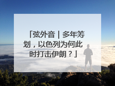弦外音｜多年筹划，以色列为何此时打击伊朗？