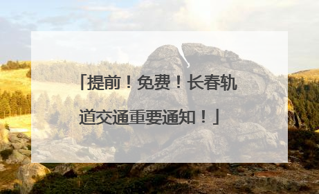 提前！免费！长春轨道交通重要通知！