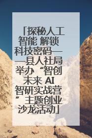 探秘人工智能 解锁科技密码——县人社局举办“智创未来 AI智研实战营”主题创业沙龙活动