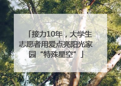 接力10年，大学生志愿者用爱点亮阳光家园“特殊星空”