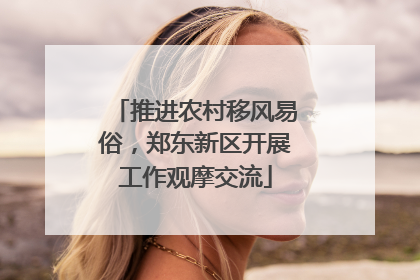 推进农村移风易俗，郑东新区开展工作观摩交流