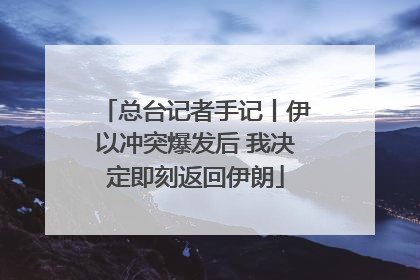 总台记者手记丨伊以冲突爆发后 我决定即刻返回伊朗