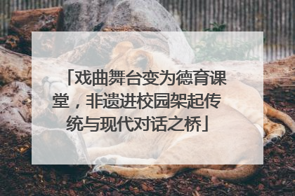 戏曲舞台变为德育课堂，非遗进校园架起传统与现代对话之桥