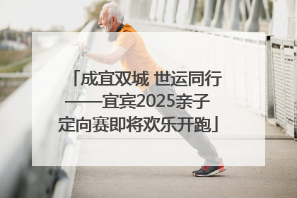成宜双城 世运同行——宜宾2025亲子定向赛即将欢乐开跑