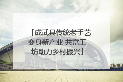 成武县传统老手艺变身新产业 共富工坊助力乡村振兴