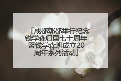 成都郫都举行纪念钱学森归国七十周年暨钱学森班成立20周年系列活动