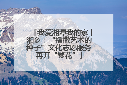 我爱湘潭我的家丨湘乡：“播撒艺术的种子”文化志愿服务再开“繁花”