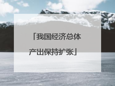 我国经济总体产出保持扩张