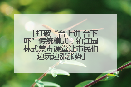 打破“台上讲 台下吓”传统模式，镇江园林式禁毒课堂让市民们边玩边涨涨势