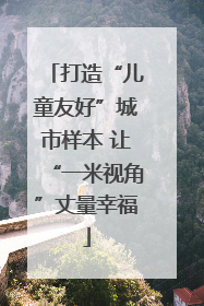 打造“儿童友好”城市样本 让“一米视角”丈量幸福