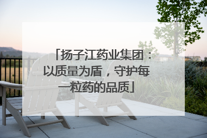 扬子江药业集团：以质量为盾，守护每一粒药的品质