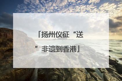 扬州仪征“送”非遗到香港