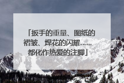 扳手的重量、图纸的褶皱、焊花的闪耀……都化作热爱的注脚