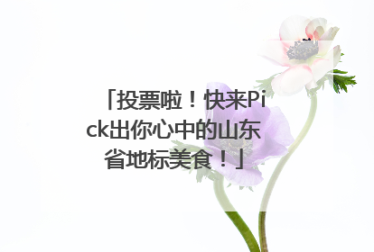 投票啦！快来Pick出你心中的山东省地标美食！