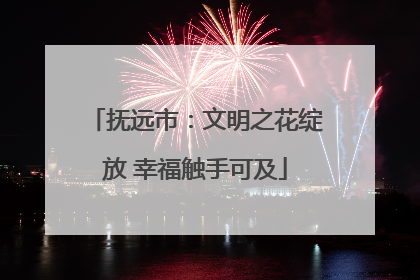 抚远市：文明之花绽放 幸福触手可及