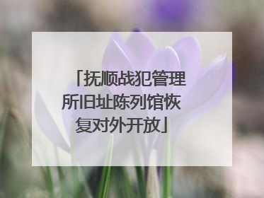 抚顺战犯管理所旧址陈列馆恢复对外开放