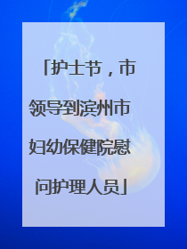 护士节，市领导到滨州市妇幼保健院慰问护理人员