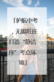 护航中考，无锡旺庄打造“静洁序”考点环境