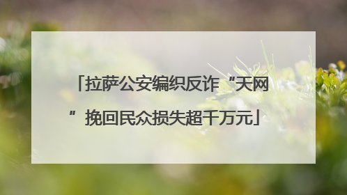 拉萨公安编织反诈“天网”挽回民众损失超千万元