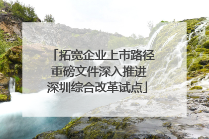 拓宽企业上市路径 重磅文件深入推进深圳综合改革试点