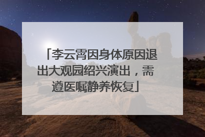 李云霄因身体原因退出大观园绍兴演出，需遵医嘱静养恢复