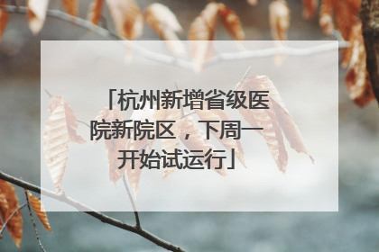 杭州新增省级医院新院区，下周一开始试运行