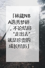 林葳NBA选秀梦碎，不论结局“走出去”就是珍贵的成长经历