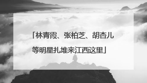 林青霞、张柏芝、胡杏儿等明星扎堆来江西这里